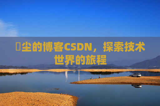 玦尘的博客CSDN，探索技术世界的旅程